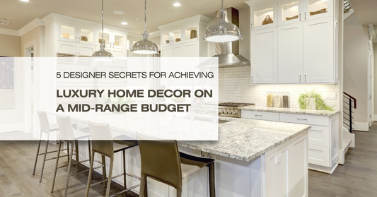 5 Designer Secrets for Achieving Luxury Home Decor on a Mid-Range Budget